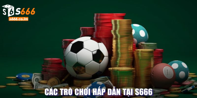 Các trò chơi hấp dẫn tại S666